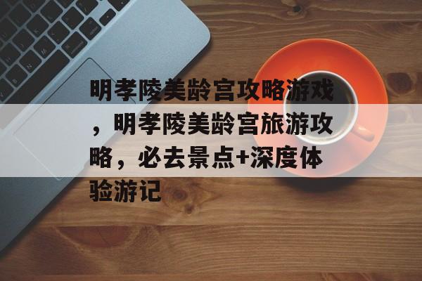 明孝陵美龄宫攻略游戏,明孝陵美龄宫旅游攻略,必去景点+深度体验游记 明孝陵美龄宫攻略游戏,明孝陵美龄宫旅游攻略,必去景点+深度体验游记