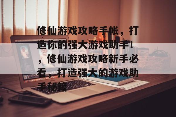 修仙游戏攻略手帐,打造你的强大游戏助手!,修仙游戏攻略新手必看,打造强大的游戏助手秘籍 修仙游戏攻略手帐,打造你的强大游戏助手!,修仙游戏攻略新手必看,打造强大的游戏助手秘籍