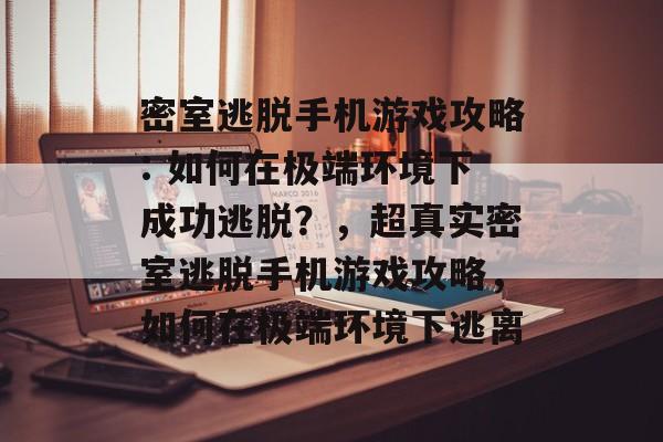 密室逃脱手机游戏攻略: 如何在极端环境下成功逃脱?,超真实密室逃脱手机游戏攻略,如何在极端环境下逃离 密室逃脱手机游戏攻略: 如何在极端环境下成功逃脱?,超真实密室逃脱手机游戏攻略,如何在极端环境下逃离