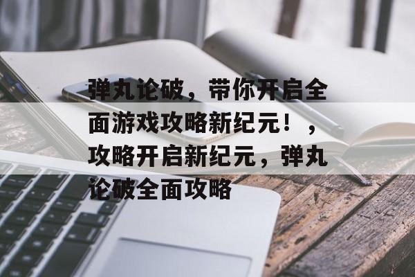 弹丸论破,带你开启全面游戏攻略新纪元!,攻略开启新纪元,弹丸论破全面攻略 弹丸论破,带你开启全面游戏攻略新纪元!,攻略开启新纪元,弹丸论破全面攻略