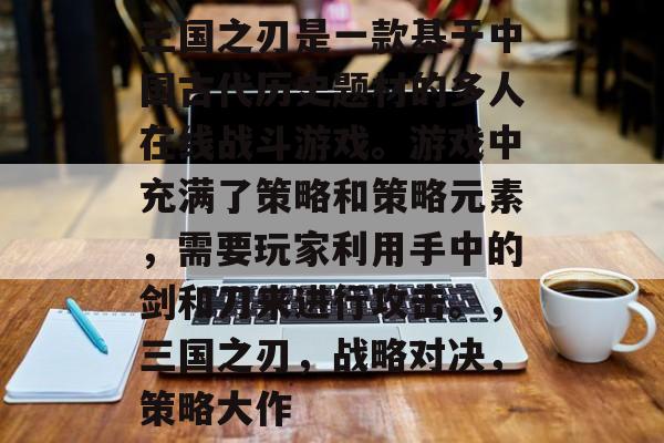 三国之刃是一款基于中国古代历史题材的多人在线战斗游戏。游戏中充满了策略和策略元素,需要玩家利用手中的剑和刀来进行攻击。,三国之刃,战略对决,策略大作 三国之刃是一款基于中国古代历史题材的多人在线战斗游戏。游戏中充满了策略和策略元素,需要玩家利用手中的剑和刀来进行攻击。,三国之刃,战略对决,策略大作