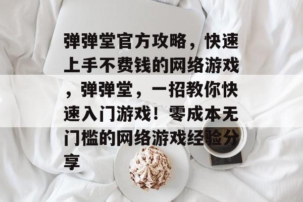 弹弹堂官方攻略,快速上手不费钱的网络游戏,弹弹堂,一招教你快速入门游戏!零成本无门槛的网络游戏经验分享 弹弹堂官方攻略,快速上手不费钱的网络游戏,弹弹堂,一招教你快速入门游戏!零成本无门槛的网络游戏经验分享