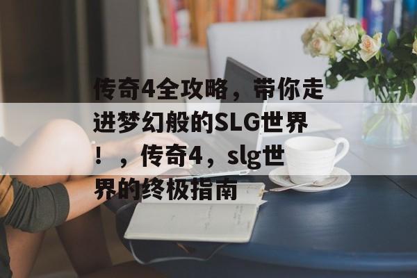 传奇4全攻略,带你走进梦幻般的SLG世界!,传奇4,slg世界的终极指南 传奇4全攻略,带你走进梦幻般的SLG世界!,传奇4,slg世界的终极指南