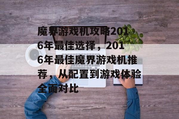魔界游戏机攻略2016年最佳选择,2016年最佳魔界游戏机推荐,从配置到游戏体验全面对比 魔界游戏机攻略2016年最佳选择,2016年最佳魔界游戏机推荐,从配置到游戏体验全面对比