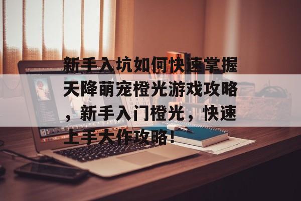 新手入坑如何快速掌握天降萌宠橙光游戏攻略,新手入门橙光,快速上手大作攻略! 新手入坑如何快速掌握天降萌宠橙光游戏攻略,新手入门橙光,快速上手大作攻略!