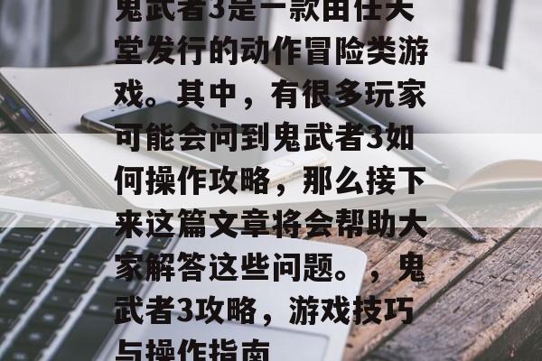 鬼武者3是一款由任天堂发行的动作冒险类游戏。其中,有很多玩家可能会问到鬼武者3如何操作攻略,那么接下来这篇文章将会帮助大家解答这些问题。,鬼武者3攻略,游戏技巧与操作指南 鬼武者3是一款由任天堂发行的动作冒险类游戏。其中,有很多玩家可能会问到鬼武者3如何操作攻略,那么接下来这篇文章将会帮助大家解答这些问题。,鬼武者3攻略,游戏技巧与操作指南