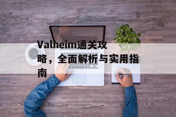 Valheim通关攻略,全面解析与实用指南 Valheim通关攻略,全面解析与实用指南