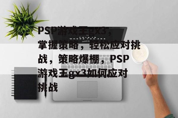 PSP游戏王gx3,掌握策略,轻松应对挑战,策略爆棚,PSP游戏王gx3如何应对挑战 PSP游戏王gx3,掌握策略,轻松应对挑战,策略爆棚,PSP游戏王gx3如何应对挑战