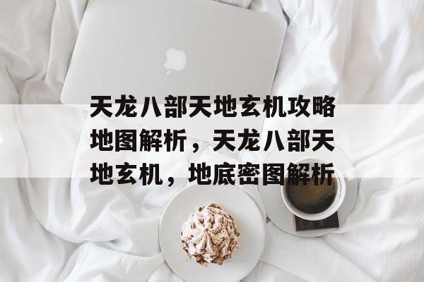 天龙八部天地玄机攻略地图解析,天龙八部天地玄机,地底密图解析 天龙八部天地玄机攻略地图解析,天龙八部天地玄机,地底密图解析