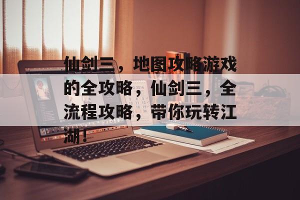 仙剑三,地图攻略游戏的全攻略,仙剑三,全流程攻略,带你玩转江湖! 仙剑三,地图攻略游戏的全攻略,仙剑三,全流程攻略,带你玩转江湖!