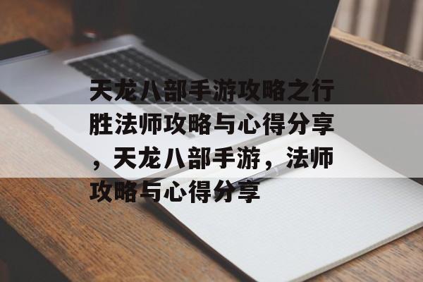 天龙八部手游攻略之行胜法师攻略与心得分享，天龙八部手游，法师攻略与心得分享