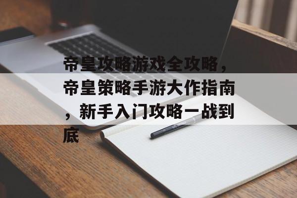 帝皇攻略游戏全攻略,帝皇策略手游大作指南,新手入门攻略一战到底 帝皇攻略游戏全攻略,帝皇策略手游大作指南,新手入门攻略一战到底