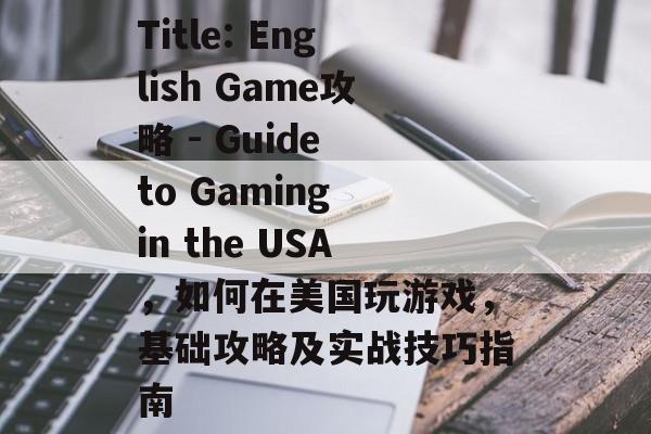Title: English Game攻略 - Guide to Gaming in the USA,如何在美国玩游戏,基础攻略及实战技巧指南 Title: English Game攻略 - Guide to Gaming in the USA,如何在美国玩游戏,基础攻略及实战技巧指南