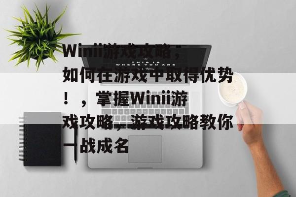 Winii游戏攻略,如何在游戏中取得优势!,掌握Winii游戏攻略,游戏攻略教你一战成名 Winii游戏攻略,如何在游戏中取得优势!,掌握Winii游戏攻略,游戏攻略教你一战成名