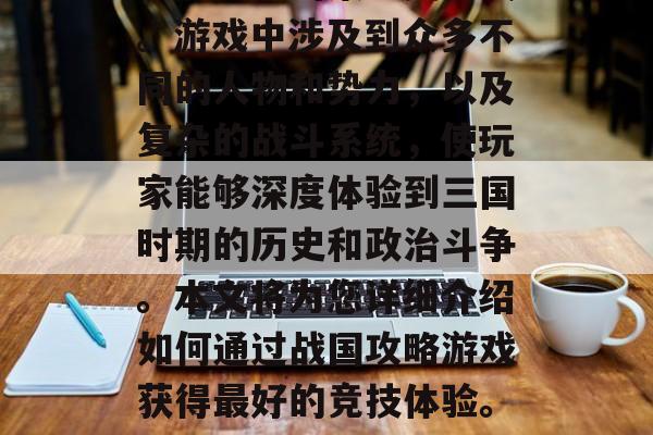 战国攻略游戏是许多玩家热衷于的策略类游戏。游戏中涉及到众多不同的人物和势力，以及复杂的战斗系统，使玩家能够深度体验到三国时期的历史和政治斗争。本文将为您详细介绍如何通过战国攻略游戏获得最好的竞技体验。，战国攻略，掌握最佳竞技技巧