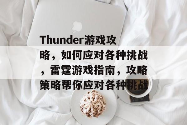 Thunder游戏攻略,如何应对各种挑战,雷霆游戏指南,攻略策略帮你应对各种挑战 Thunder游戏攻略,如何应对各种挑战,雷霆游戏指南,攻略策略帮你应对各种挑战
