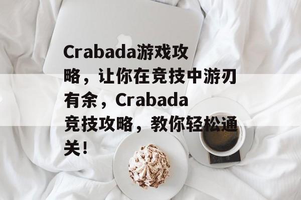 Crabada游戏攻略,让你在竞技中游刃有余,Crabada竞技攻略,教你轻松通关! Crabada游戏攻略,让你在竞技中游刃有余,Crabada竞技攻略,教你轻松通关!