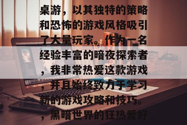 黑暗世界是一款著名的桌游,以其独特的策略和恐怖的游戏风格吸引了大量玩家。作为一名经验丰富的暗夜探索者,我非常热爱这款游戏,并且始终致力于学习新的游戏攻略和技巧。,黑暗世界的狂热爱好者,指南与技巧分享 黑暗世界是一款著名的桌游,以其独特的策略和恐怖的游戏风格吸引了大量玩家。作为一名经验丰富的暗夜探索者,我非常热爱这款游戏,并且始终致力于学习新的游戏攻略和技巧。,黑暗世界的狂热爱好者,指南与技巧分享