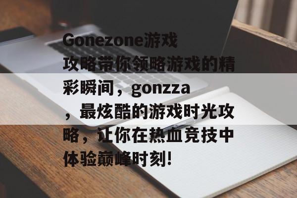 Gonezone游戏攻略带你领略游戏的精彩瞬间,gonzza,最炫酷的游戏时光攻略,让你在热血竞技中体验巅峰时刻! Gonezone游戏攻略带你领略游戏的精彩瞬间,gonzza,最炫酷的游戏时光攻略,让你在热血竞技中体验巅峰时刻!