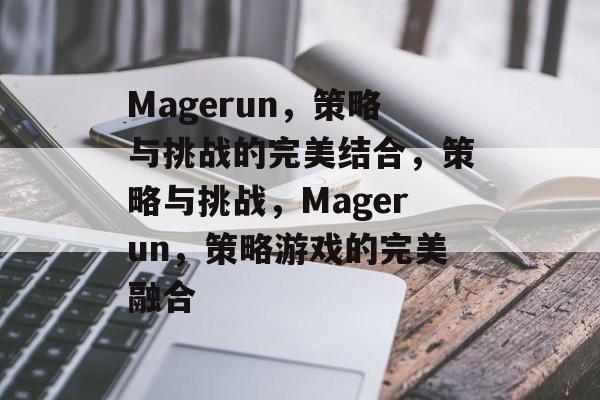 Magerun,策略与挑战的完美结合,策略与挑战,Magerun,策略游戏的完美融合 Magerun,策略与挑战的完美结合,策略与挑战,Magerun,策略游戏的完美融合