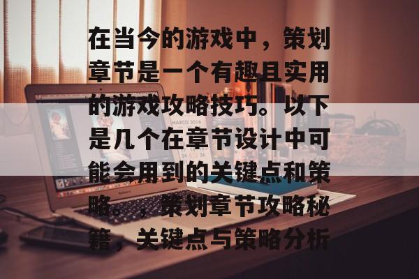 在当今的游戏中,策划章节是一个有趣且实用的游戏攻略技巧。以下是几个在章节设计中可能会用到的关键点和策略。,策划章节攻略秘籍,关键点与策略分析 在当今的游戏中,策划章节是一个有趣且实用的游戏攻略技巧。以下是几个在章节设计中可能会用到的关键点和策略。,策划章节攻略秘籍,关键点与策略分析