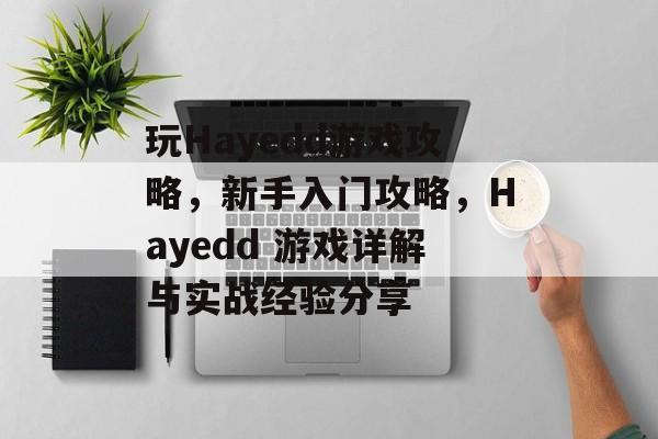 玩Hayedd游戏攻略,新手入门攻略,Hayedd 游戏详解与实战经验分享 玩Hayedd游戏攻略,新手入门攻略,Hayedd 游戏详解与实战经验分享