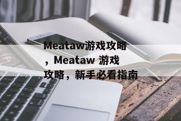 Meataw游戏攻略,Meataw 游戏攻略,新手必看指南 Meataw游戏攻略,Meataw 游戏攻略,新手必看指南