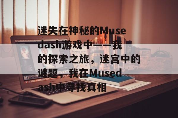迷失在神秘的Musedash游戏中——我的探索之旅，迷宫中的谜题，我在Musedash中寻找真相
