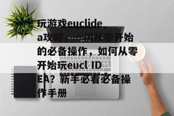 玩游戏euclidea攻略,一切从零开始的必备操作,如何从零开始玩eucl IDEA?新手必看必备操作手册 玩游戏euclidea攻略,一切从零开始的必备操作,如何从零开始玩eucl IDEA?新手必看必备操作手册