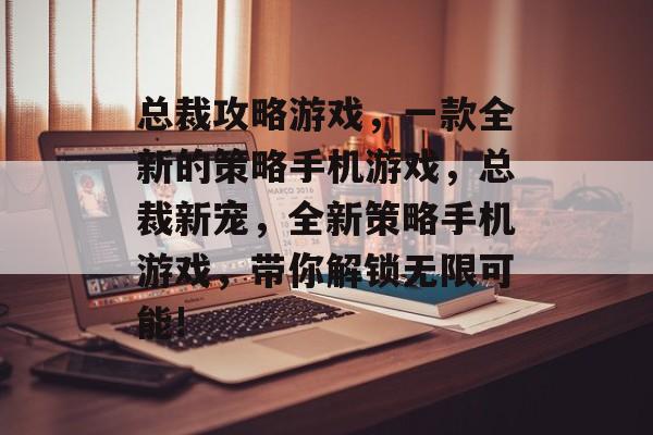 总裁攻略游戏,一款全新的策略手机游戏,总裁新宠,全新策略手机游戏,带你解锁无限可能! 总裁攻略游戏,一款全新的策略手机游戏,总裁新宠,全新策略手机游戏,带你解锁无限可能!