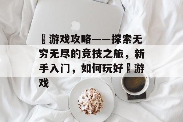 暃游戏攻略——探索无穷无尽的竞技之旅,新手入门,如何玩好暃游戏 暃游戏攻略——探索无穷无尽的竞技之旅,新手入门,如何玩好暃游戏