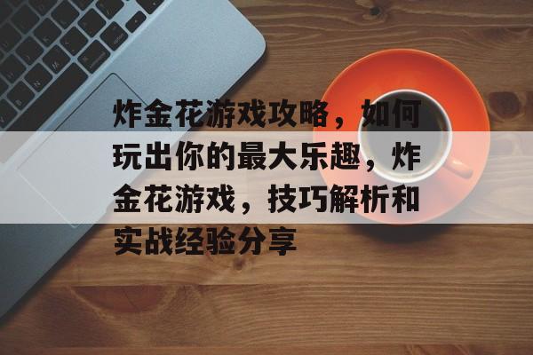 炸金花游戏攻略,如何玩出你的最大乐趣,炸金花游戏,技巧解析和实战经验分享 炸金花游戏攻略,如何玩出你的最大乐趣,炸金花游戏,技巧解析和实战经验分享