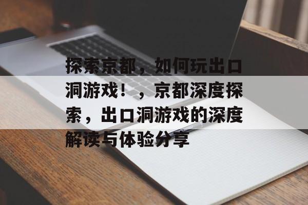 探索京都,如何玩出口洞游戏!,京都深度探索,出口洞游戏的深度解读与体验分享 探索京都,如何玩出口洞游戏!,京都深度探索,出口洞游戏的深度解读与体验分享
