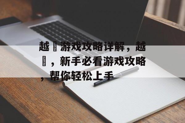 越鬰游戏攻略详解,越鬰,新手必看游戏攻略,帮你轻松上手 越鬰游戏攻略详解,越鬰,新手必看游戏攻略,帮你轻松上手
