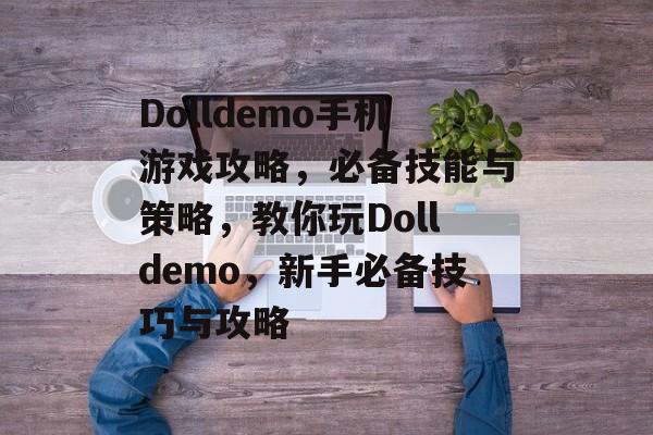 Dolldemo手机游戏攻略,必备技能与策略,教你玩Dolldemo,新手必备技巧与攻略 Dolldemo手机游戏攻略,必备技能与策略,教你玩Dolldemo,新手必备技巧与攻略