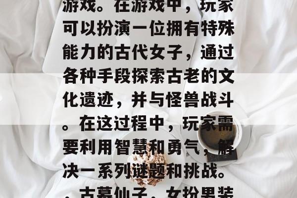 古墓仙子是一款备受玩家喜爱的手机角色扮演游戏。在游戏中,玩家可以扮演一位拥有特殊能力的古代女子,通过各种手段探索古老的文化遗迹,并与怪兽战斗。在这过程中,玩家需要利用智慧和勇气,解决一系列谜题和挑战。,古墓仙子,女扮男装闯文化古墓,与怪兽斗智斗勇 古墓仙子是一款备受玩家喜爱的手机角色扮演游戏。在游戏中,玩家可以扮演一位拥有特殊能力的古代女子,通过各种手段探索古老的文化遗迹,并与怪兽战斗。在这过程中,玩家需要利用智慧和勇气,解决一系列谜题和挑战。,古墓仙子,女扮男装闯文化古墓,与怪兽斗智斗勇