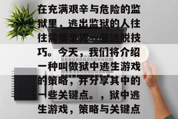 在充满艰辛与危险的监狱里,逃出监狱的人往往需要掌握一些逃脱技巧。今天,我们将介绍一种叫做狱中逃生游戏的策略,并分享其中的一些关键点。,狱中逃生游戏,策略与关键点 在充满艰辛与危险的监狱里,逃出监狱的人往往需要掌握一些逃脱技巧。今天,我们将介绍一种叫做狱中逃生游戏的策略,并分享其中的一些关键点。,狱中逃生游戏,策略与关键点
