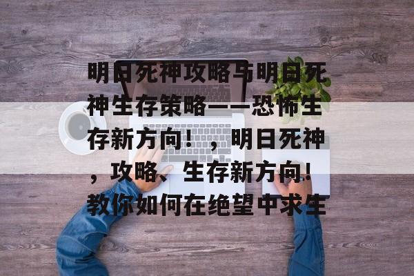 明日死神攻略与明日死神生存策略——恐怖生存新方向!,明日死神,攻略、生存新方向!教你如何在绝望中求生 明日死神攻略与明日死神生存策略——恐怖生存新方向!,明日死神,攻略、生存新方向!教你如何在绝望中求生