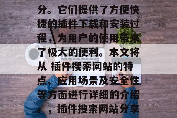 插件搜索网站已成为现代用户生活中的重要部分。它们提供了方便快捷的插件下载和安装过程，为用户的使用带来了极大的便利。本文将从 插件搜索网站的特点、应用场景及安全性等方面进行详细的介绍。，插件搜索网站分享，便捷高效插件下载与安装指南