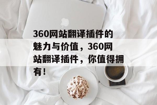 360网站翻译插件的魅力与价值,360网站翻译插件,你值得拥有! 360网站翻译插件的魅力与价值,360网站翻译插件,你值得拥有!