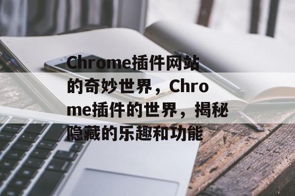 Chrome插件网站的奇妙世界,Chrome插件的世界,揭秘隐藏的乐趣和功能 Chrome插件网站的奇妙世界,Chrome插件的世界,揭秘隐藏的乐趣和功能
