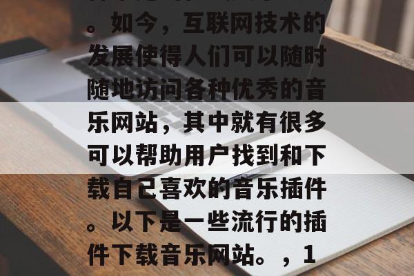 插件下载音乐网站是一种常见的在线娱乐方式。如今,互联网技术的发展使得人们可以随时随地访问各种优秀的音乐网站,其中就有很多可以帮助用户找到和下载自己喜欢的音乐插件。以下是一些流行的插件下载音乐网站。,10款最受欢迎的音乐插件下载网站 插件下载音乐网站是一种常见的在线娱乐方式。如今,互联网技术的发展使得人们可以随时随地访问各种优秀的音乐网站,其中就有很多可以帮助用户找到和下载自己喜欢的音乐插件。以下是一些流行的插件下载音乐网站。,10款最受欢迎的音乐插件下载网站
