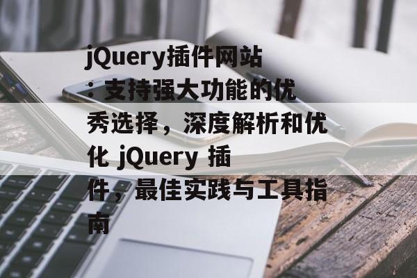 jQuery插件网站: 支持强大功能的优秀选择,深度解析和优化 jQuery 插件,最佳实践与工具指南 jQuery插件网站: 支持强大功能的优秀选择,深度解析和优化 jQuery 插件,最佳实践与工具指南