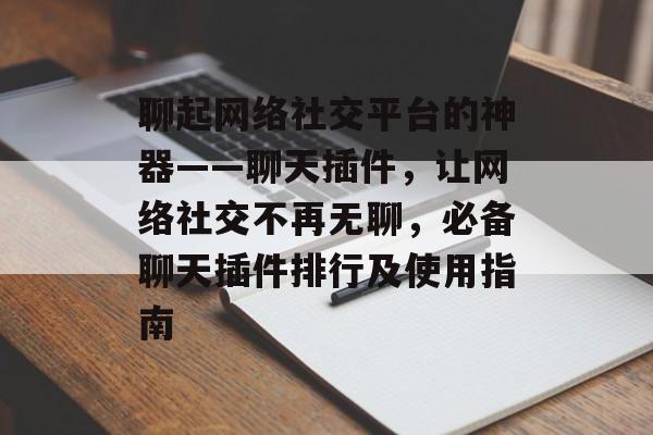 聊起网络社交平台的神器——聊天插件,让网络社交不再无聊,必备聊天插件排行及使用指南 聊起网络社交平台的神器——聊天插件,让网络社交不再无聊,必备聊天插件排行及使用指南