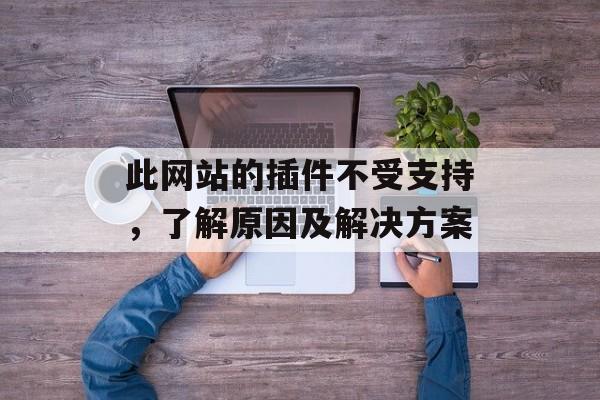 此网站的插件不受支持，了解原因及解决方案