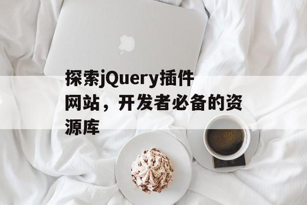 探索jQuery插件网站,开发者必备的资源库 探索jQuery插件网站,开发者必备的资源库