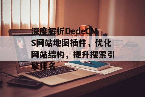 深度解析DedeCMS网站地图插件，优化网站结构，提升搜索引擎排名