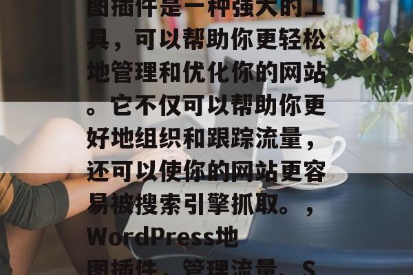WordPress地图插件是一种强大的工具,可以帮助你更轻松地管理和优化你的网站。它不仅可以帮助你更好地组织和跟踪流量,还可以使你的网站更容易被搜索引擎抓取。,WordPress地图插件,管理流量、SEO优化的超实用工具 WordPress地图插件是一种强大的工具,可以帮助你更轻松地管理和优化你的网站。它不仅可以帮助你更好地组织和跟踪流量,还可以使你的网站更容易被搜索引擎抓取。,WordPress地图插件,管理流量、SEO优化的超实用工具