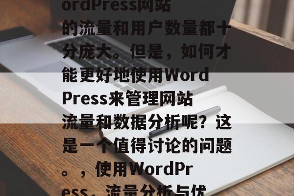 在今天的网络时代，WordPress网站的流量和用户数量都十分庞大。但是，如何才能更好地使用WordPress来管理网站流量和数据分析呢？这是一个值得讨论的问题。，使用WordPress，流量分析与优化策略