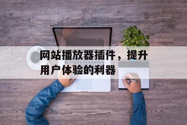 网站播放器插件,提升用户体验的利器 网站播放器插件,提升用户体验的利器